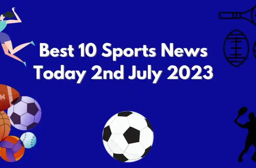 Best 10 Sports News Today 2nd July 2023